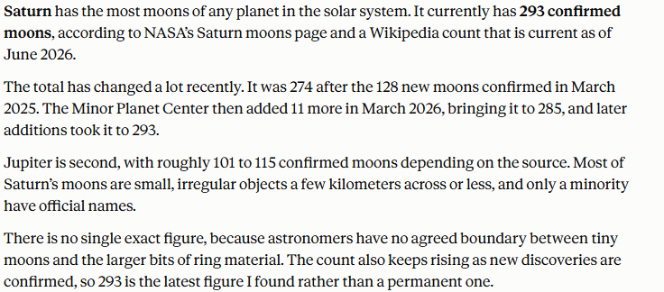 Claude's answer to question 5, try 1: Saturn, 293 confirmed moons per NASA and Wikipedia; gives the 274, 285, 293 history; Jupiter 'roughly 101 to 115' by source; says the count keeps rising.