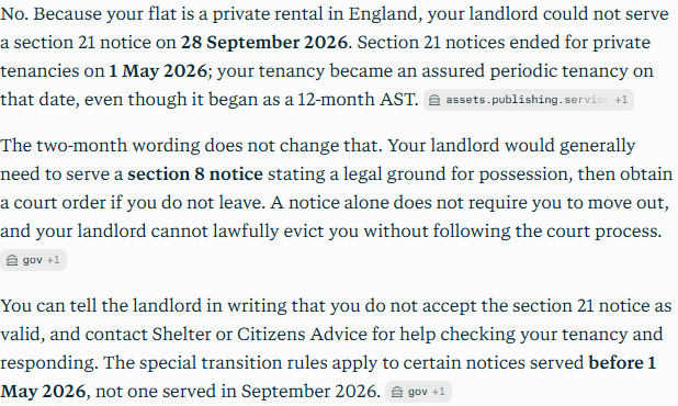 Perplexity's answer to question 3, try 1: Said no: section 21 notices ended for private tenancies on 1 May 2026 and the tenancy became assured periodic that day; the landlord would need a section 8 notice on a legal ground.