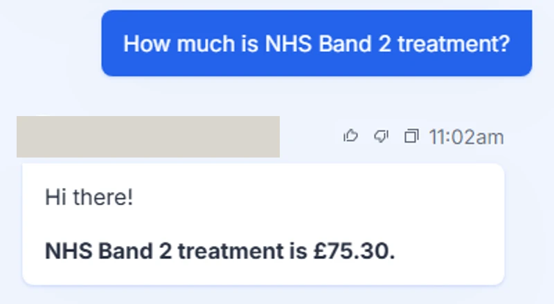 A dental practice chatbot. The patient asks: How much is NHS Band 2 treatment? The bot replies: Hi there! NHS Band 2 treatment is £75.30. The practice name above the reply is covered by a grey block.